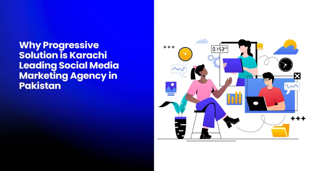 Why Progressive Solution is Karachi Leading Social Media Marketing Agency in Pakistan
