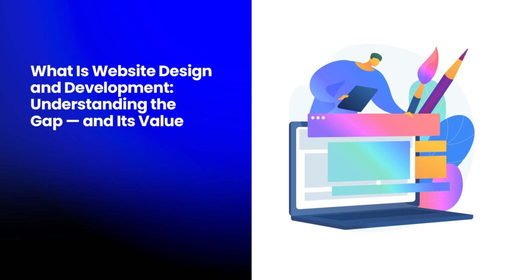 What Is Website Design and Development: Understanding the Gap — and Its Value