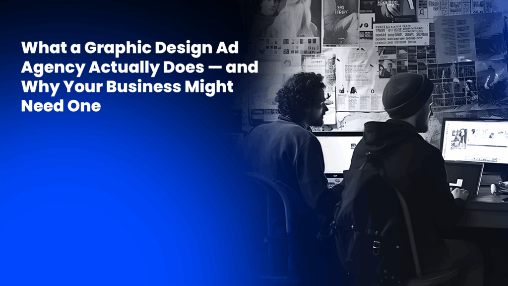 What a Graphic Design Ad Agency Actually Does — and Why Your Business Might Need One