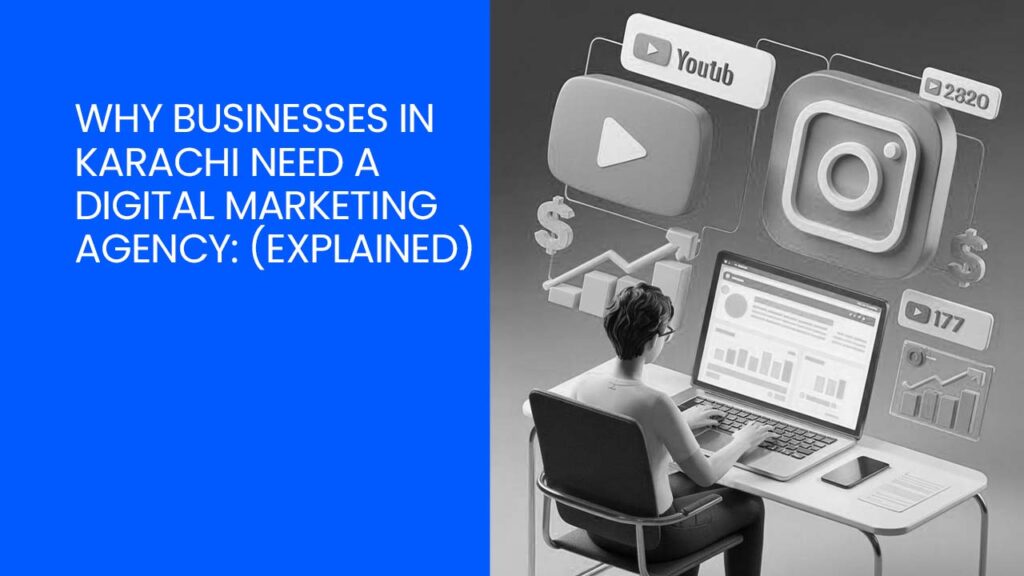 Why Businesses in Karachi Need a Digital Marketing Agency: Explained (2025–2026)