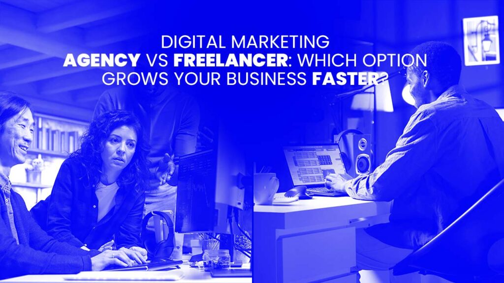 Digital Marketing Agency vs Freelancer: Which Option Grows Your Business Faster?