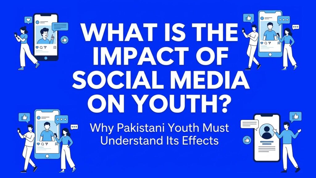 What Is the Impact of Social Media on Youth? Why Pakistani Youth Must Understand Its Effects